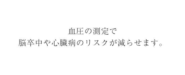 血圧の測定で脳卒中や心臓病のリスクが減らせます。
